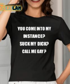 You Come Into My Instance Suck My Dick Call Me Gay Shirt 2 1