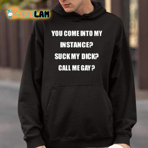 You Come Into My Instance Suck My Dick Call Me Gay Shirt