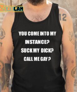 You Come Into My Instance Suck My Dick Call Me Gay Shirt 5 1