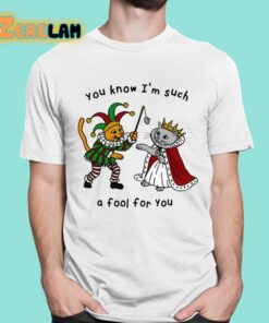 You Know I’m Such A Fool For You Shirt