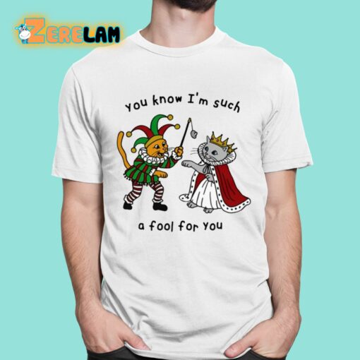 You Know I’m Such A Fool For You Shirt