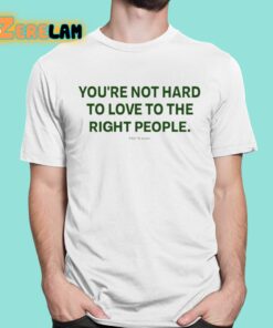 Youre Not Hard To Love To The Right People Shirt 1 1