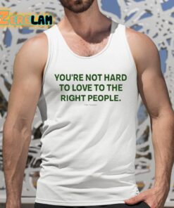 Youre Not Hard To Love To The Right People Shirt 5 1