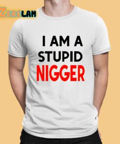 I Am Stupid Nigger Shirt