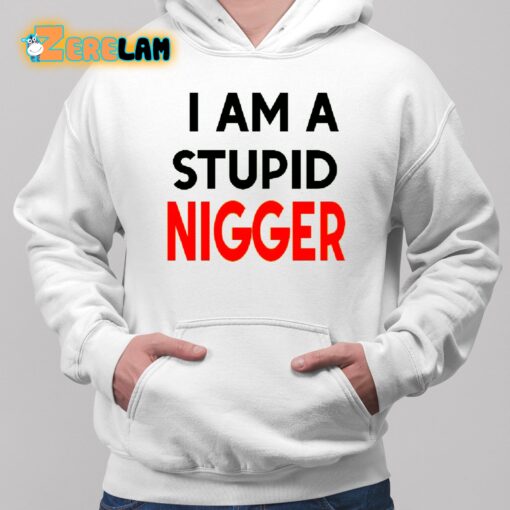 I Am Stupid Nigger Shirt