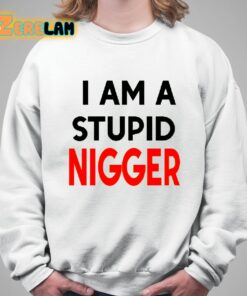 i am stupid nigger shirt 5 1