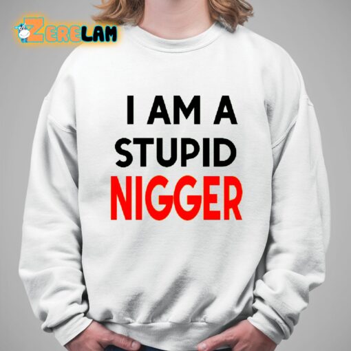 I Am Stupid Nigger Shirt