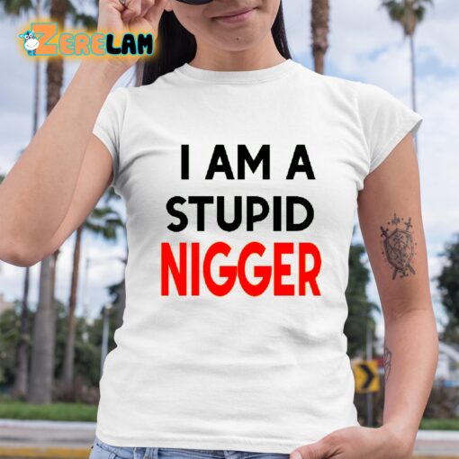 I Am Stupid Nigger Shirt