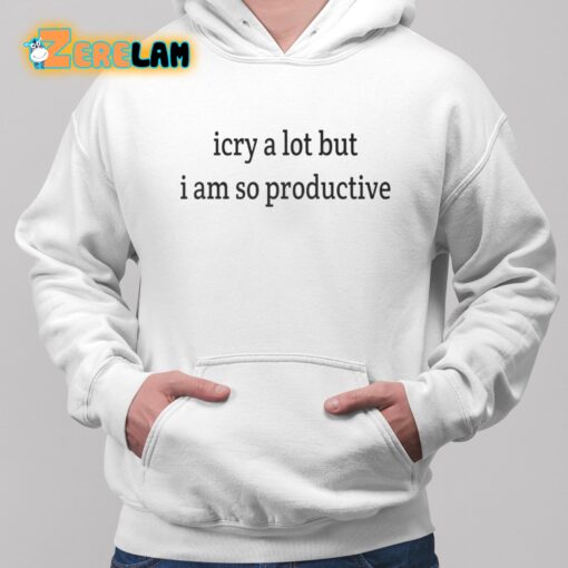 I Cry A Lot But I Am So Productive Shirt