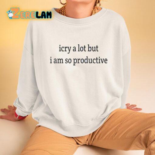 I Cry A Lot But I Am So Productive Shirt