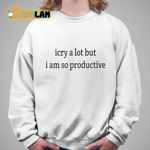 I Cry A Lot But I Am So Productive Shirt