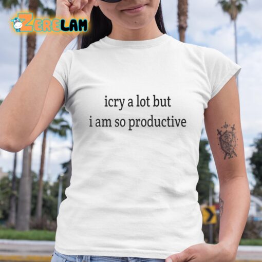 I Cry A Lot But I Am So Productive Shirt