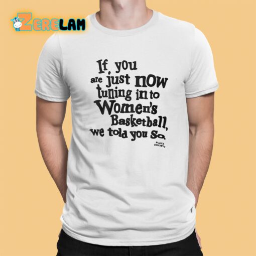 If You Are Just Now Tuning In To Women’s Basketball We Told You So Shirt