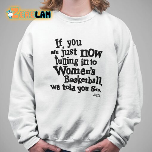 If You Are Just Now Tuning In To Women’s Basketball We Told You So Shirt