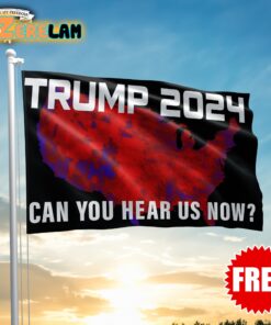 Trump 2024 Can You Hear Us Now Flag