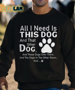 All I Need Is This Dog And That Other Dog And Those Dogs Shirt 3 1