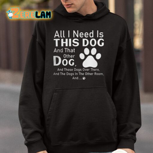 All I Need Is This Dog And That Other Dog And Those Dogs Shirt