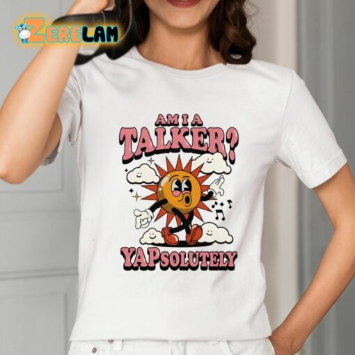 Am I A Talker Yapsolutely Shirt