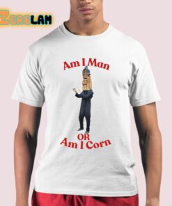 Am I Man Or Am I Corn Shirt 21 1