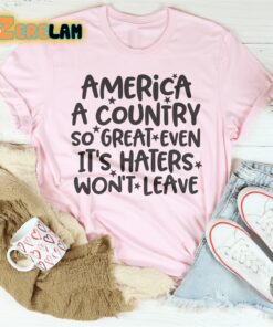 America A Country So Great Even Its Haters Wont Leave Shirt 2