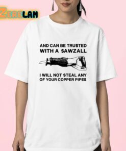 And Can Be Trusted With A Sawzall I Will Not Steal Any Of Your Copper Pipes Shirt 23 1