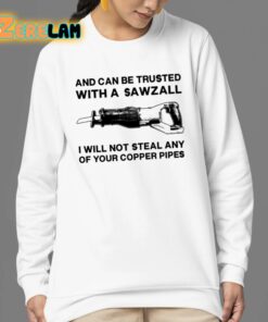 And Can Be Trusted With A Sawzall I Will Not Steal Any Of Your Copper Pipes Shirt 24 1