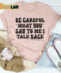 Be Careful What You Say To Me I Talk Back Shirt 3