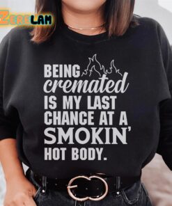 Being cremated is my last change at a smokin hot body sweatshirt 1