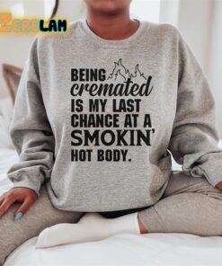 Being cremated is my last change at a smokin hot body sweatshirt 2