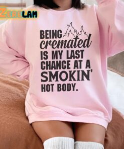 Being cremated is my last change at a smokin hot body sweatshirt 3