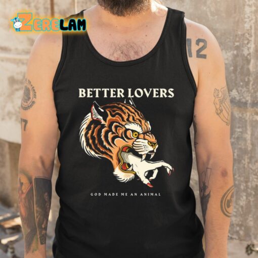 Better Lovers Tiger Hand God Made Me An Animal Shirt