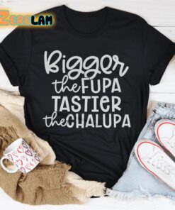Bigger The Fupa Tastier The Chalupa Shirt 1