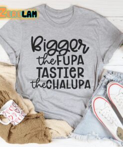 Bigger The Fupa Tastier The Chalupa Shirt 2
