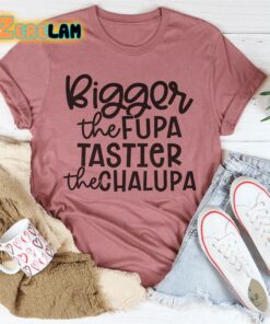Bigger The Fupa Tastier The Chalupa Shirt 3
