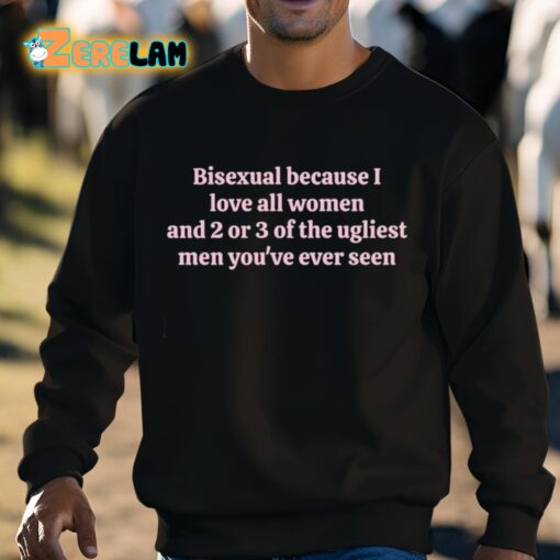 Bisexual Because I Love All Women And 2 Or 3 Of The Ugliest Men You’ve Ever Seen Shirt