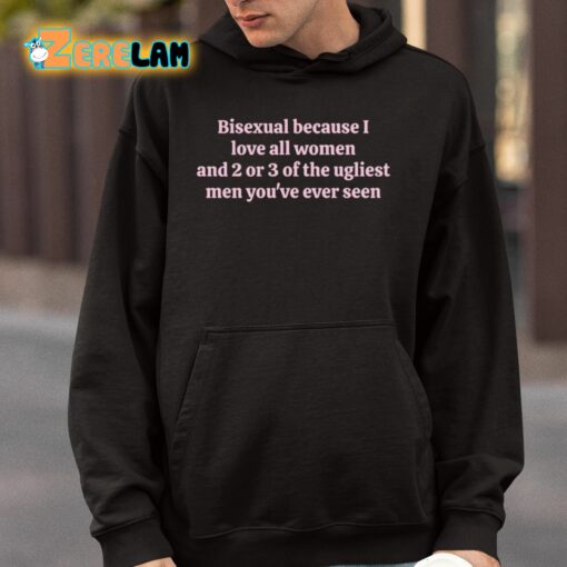 Bisexual Because I Love All Women And 2 Or 3 Of The Ugliest Men You’ve Ever Seen Shirt