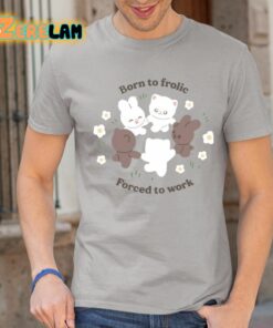Born To Frolic Forced To Work Shirt