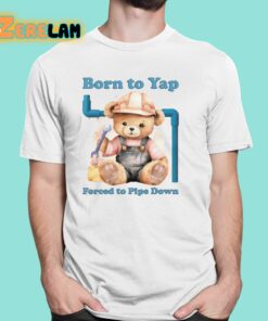 Born To Yap Forced To Pipe Down Shirt 1 1