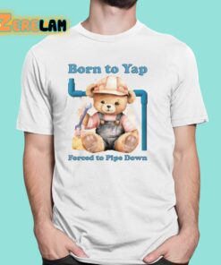 Born To Yap Forced To Pipe Down Shirt