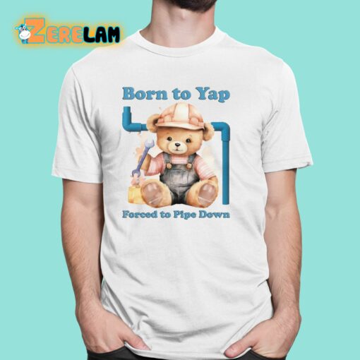 Born To Yap Forced To Pipe Down Shirt