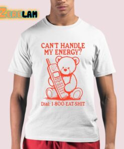 Can’t Handle My Energy Dial 1 800 Eat Shit Shirt