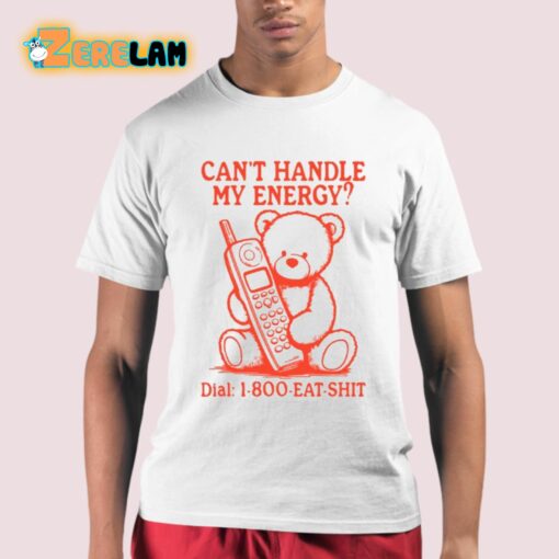 Can’t Handle My Energy Dial 1 800 Eat Shit Shirt