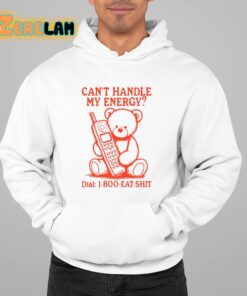 Cant Handle My Energy Dial 1 800 Eat Shit Shirt 22 1