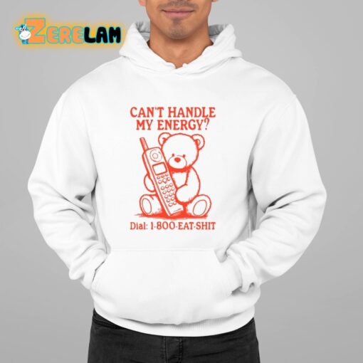 Can’t Handle My Energy Dial 1 800 Eat Shit Shirt