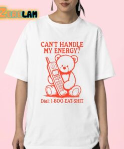 Cant Handle My Energy Dial 1 800 Eat Shit Shirt 23 1