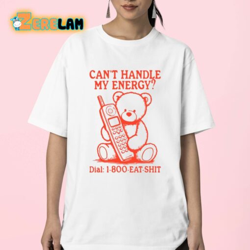 Can’t Handle My Energy Dial 1 800 Eat Shit Shirt