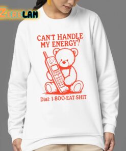 Cant Handle My Energy Dial 1 800 Eat Shit Shirt 24 1