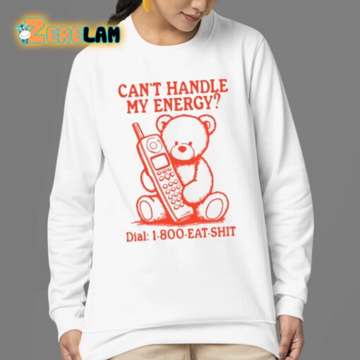 Can’t Handle My Energy Dial 1 800 Eat Shit Shirt