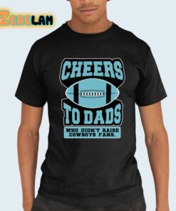 Cheers To Dads Who Didn’t Raise Cowboys Fans Shirt