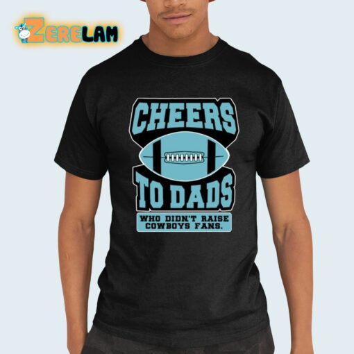 Cheers To Dads Who Didn’t Raise Cowboys Fans Shirt